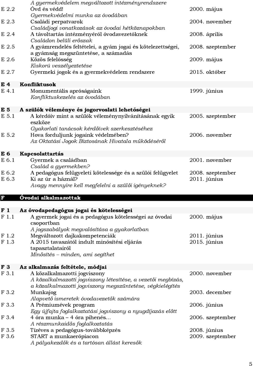5 A gyámrendelés feltételei, a gyám jogai és kötelezettségei, 2008. szeptember a gyámság megszüntetése, a számadás E 2.6 Közös felelősség 2009. május Kiskorú veszélyeztetése E 2.