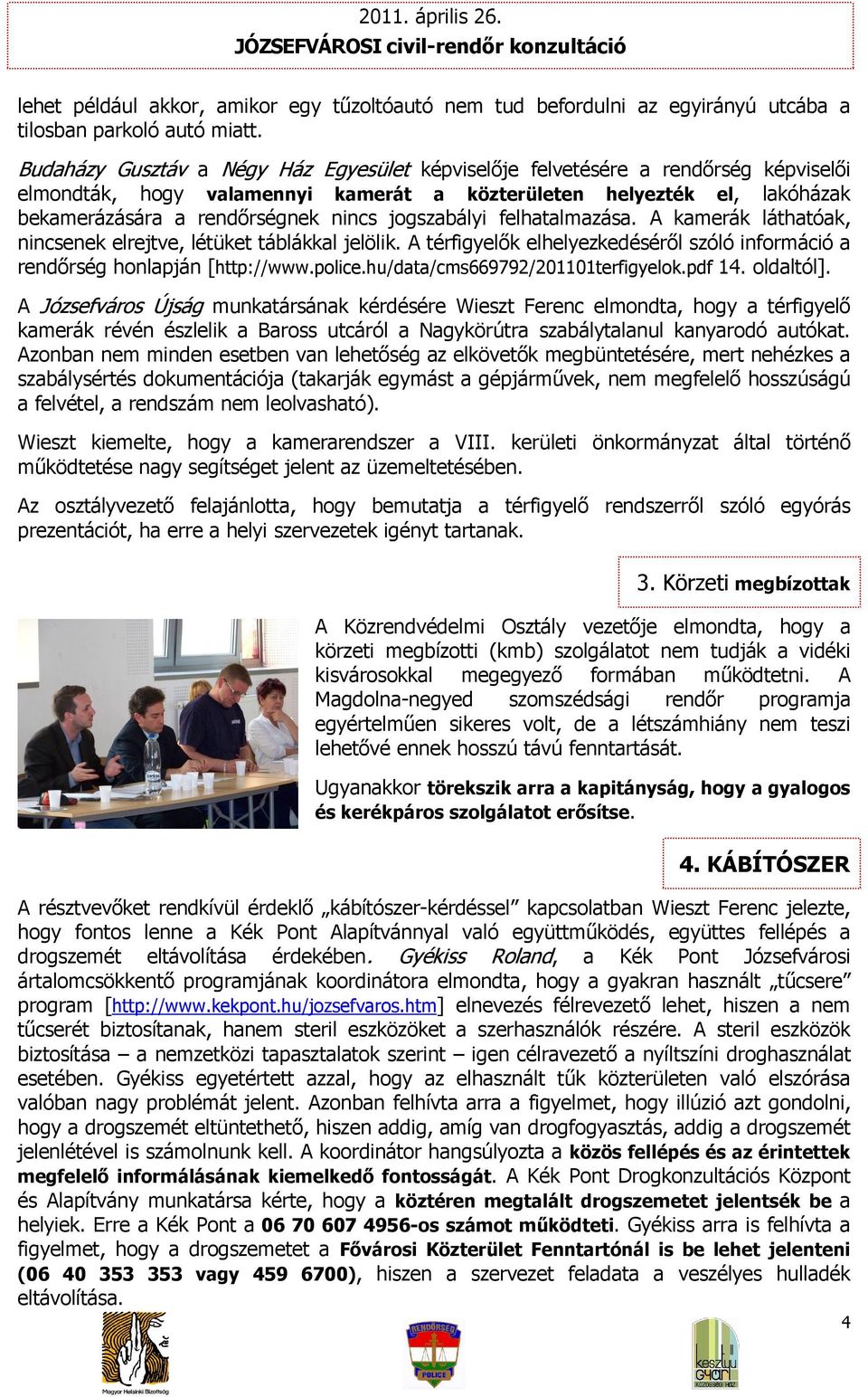 jogszabályi felhatalmazása. A kamerák láthatóak, nincsenek elrejtve, létüket táblákkal jelölik. A térfigyelők elhelyezkedéséről szóló információ a rendőrség honlapján [http://www.police.