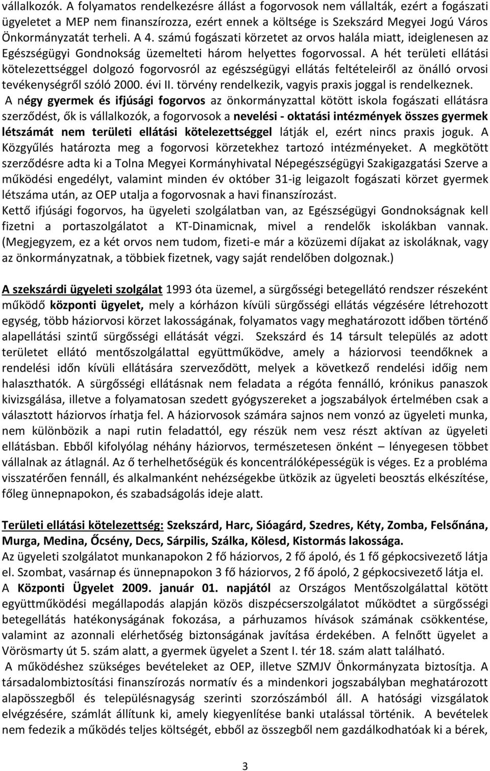 számú fogászati körzetet az orvos halála miatt, ideiglenesen az Egészségügyi Gondnokság üzemelteti három helyettes fogorvossal.