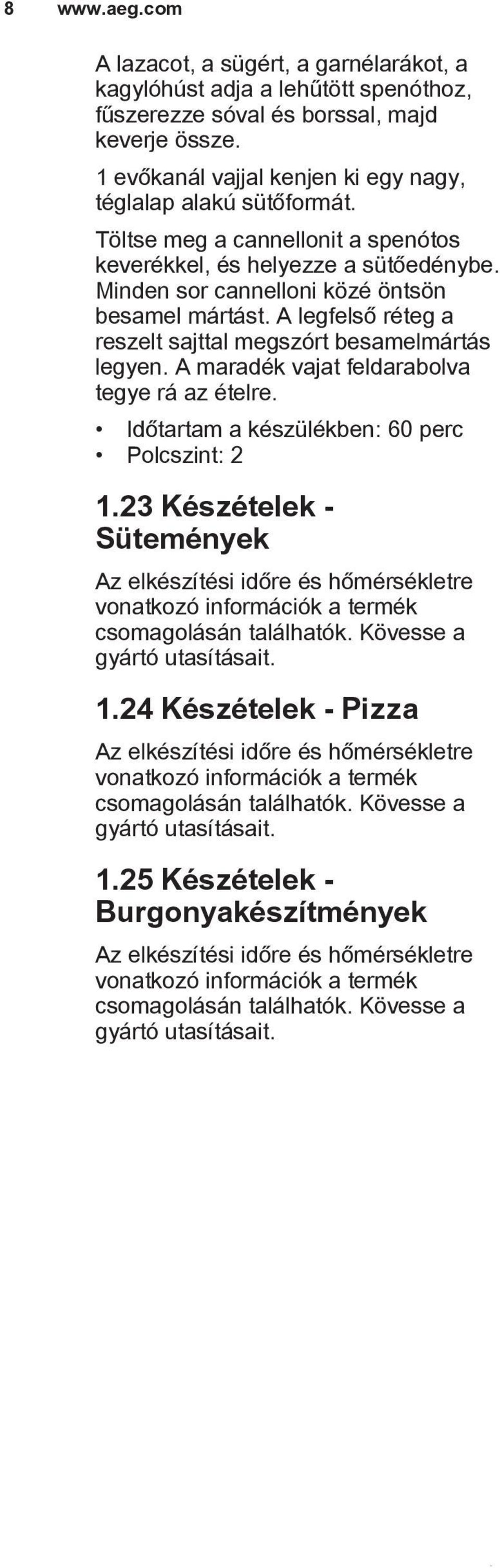 A legfelső réteg a reszelt sajttal megszórt besamelmártás legyen. A maradék vajat feldarabolva tegye rá az ételre. Időtartam a készülékben: 60 perc 1.