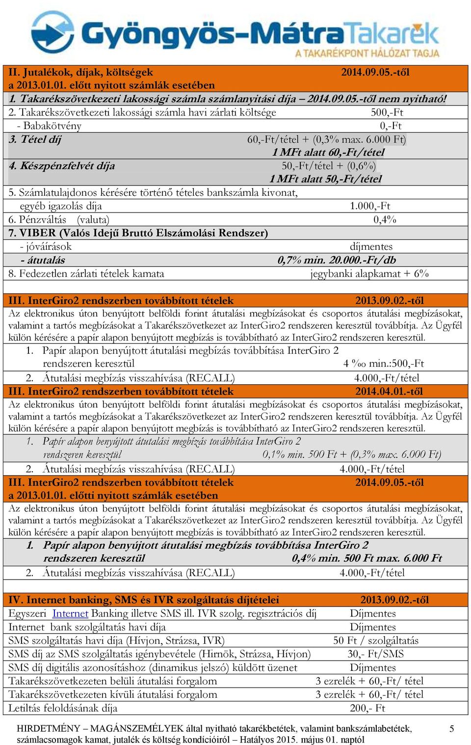 Számlatulajdonos kérésére történő tételes bankszámla kivonat, egyéb igazolás díja 1.000,-Ft 6. Pénzváltás (valuta) 0,4% 7.