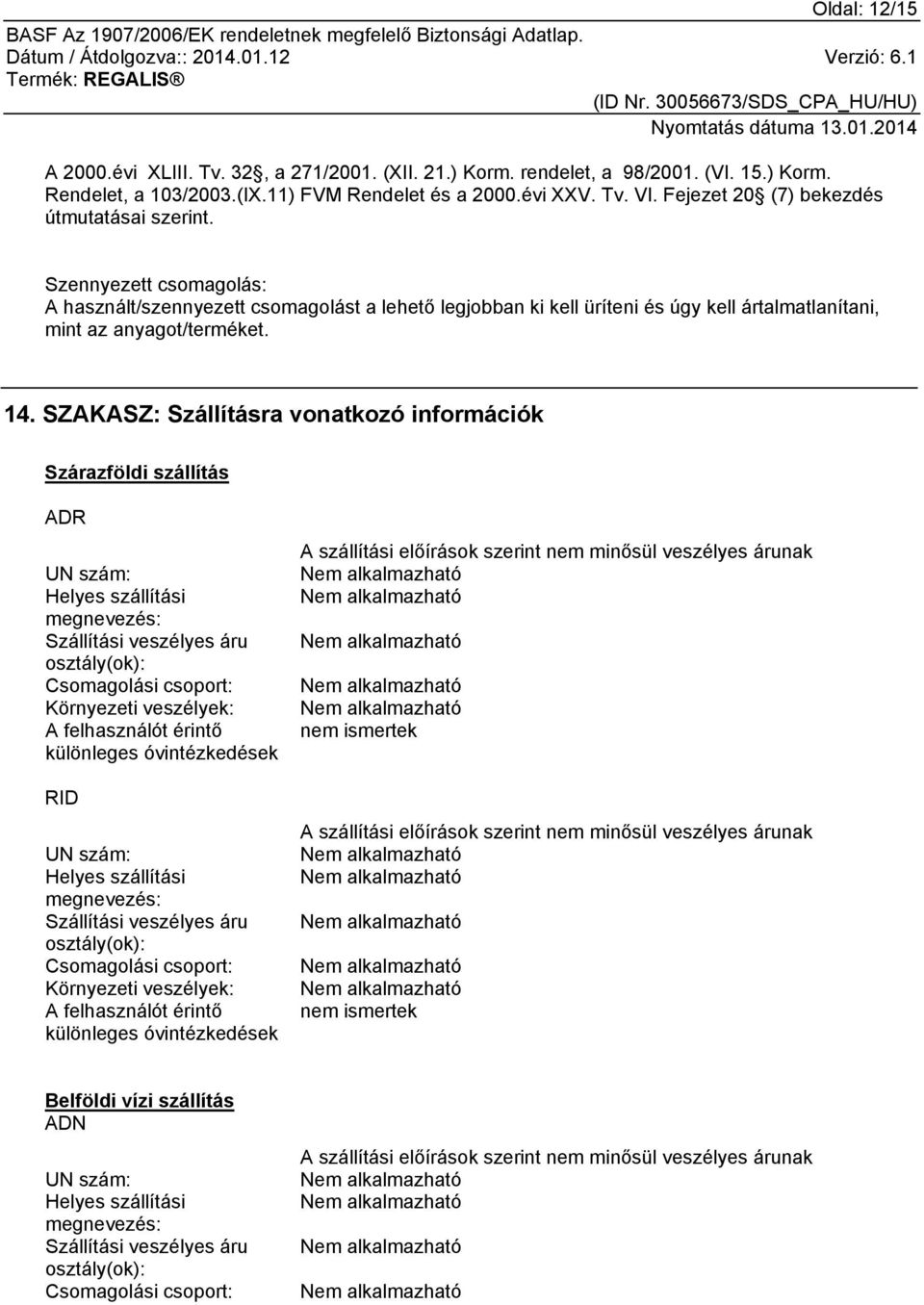 SZAKASZ: Szállításra vonatkozó információk Szárazföldi szállítás ADR UN szám: Helyes szállítási megnevezés: Szállítási veszélyes áru osztály(ok): Csomagolási csoport: Környezeti veszélyek: A