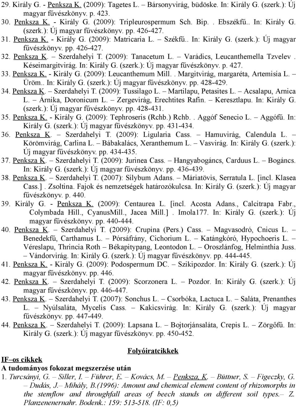 (2009): Tanacetum L. Varádics, Leucanthemella Tzvelev. Késeimargitvirág. In: Király G. (szerk.): Új magyar fűvészkönyv. p. 427. 33. Penksza K. - Király G. (2009): Leucanthemum Mill.