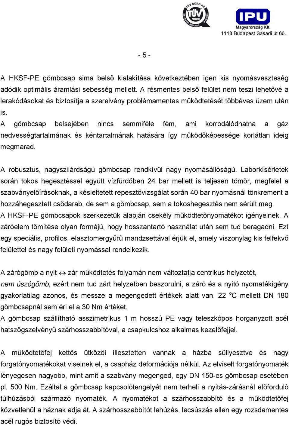 A gömbcsap belsejében nincs semmiféle fém, ami korrodálódhatna a gáz nedvességtartalmának és kéntartalmának hatására így működőképessége korlátlan ideig megmarad.