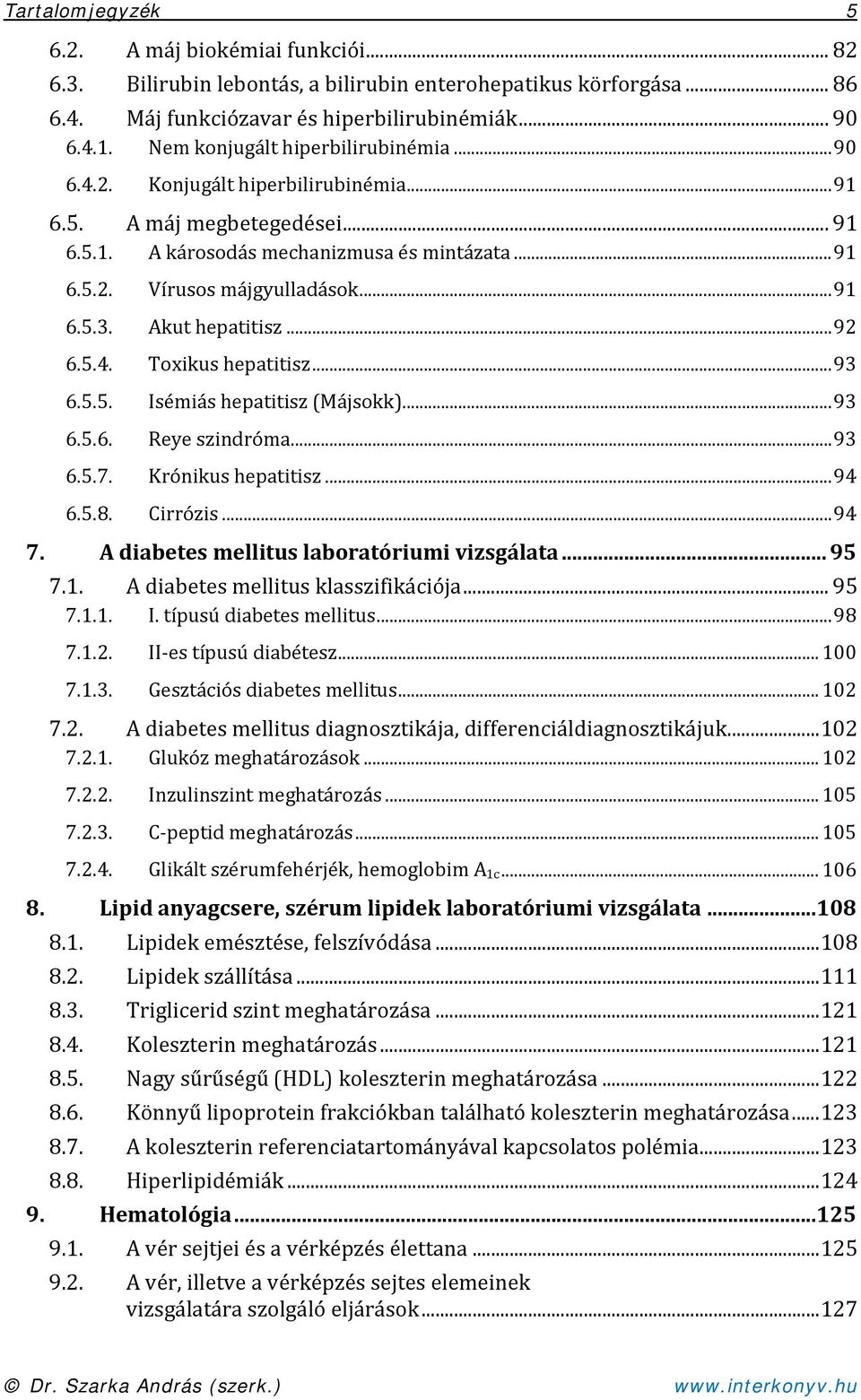 Akut hepatitisz... 92 6.5.4. Toxikus hepatitisz... 93 6.5.5. Isémiás hepatitisz (Májsokk)... 93 6.5.6. Reye szindróma... 93 6.5.7. Krónikus hepatitisz... 94 6.5.8. Cirrózis... 94 7.