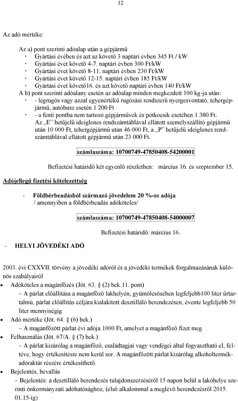 és azt követő naptári évben 140 Ft/kW A b) pont szerinti adóalany esetén az adóalap minden megkezdett 100 kg-ja után: - légrugós vagy azzal egyenértékű rugózási rendszerű nyergesvontató,