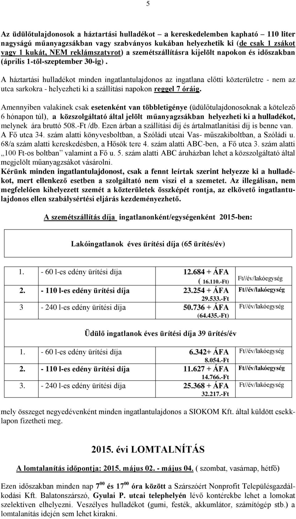 A háztartási hulladékot minden ingatlantulajdonos az ingatlana előtti közterületre - nem az utca sarkokra - helyezheti ki a szállítási napokon reggel 7 óráig.