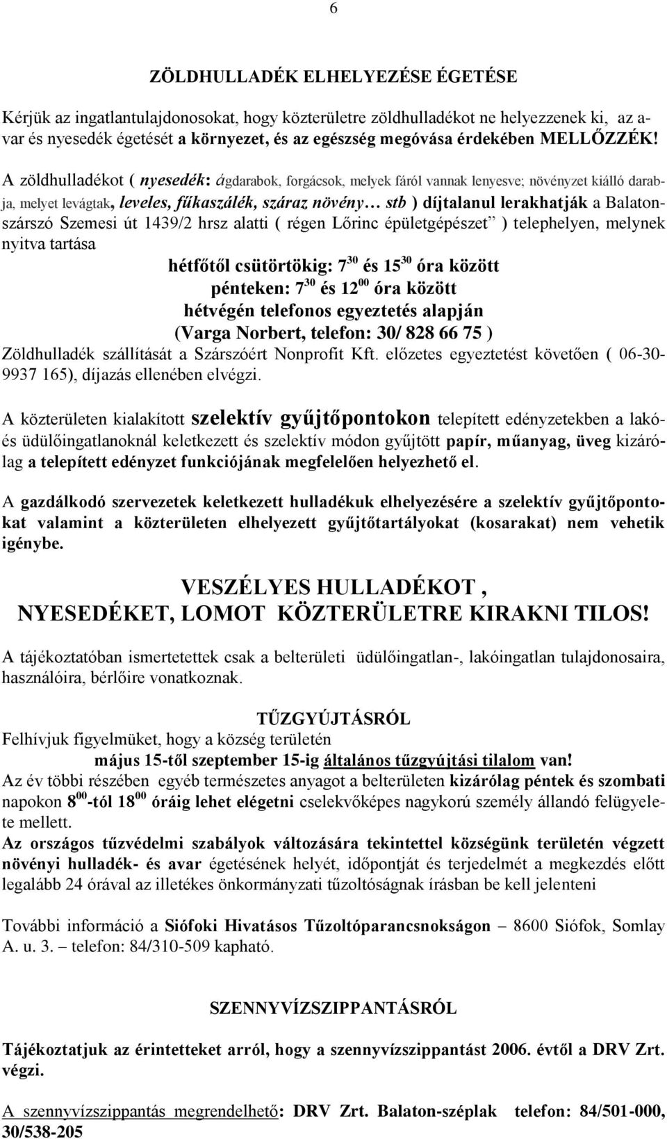 A zöldhulladékot ( nyesedék: ágdarabok, forgácsok, melyek fáról vannak lenyesve; növényzet kiálló darabja, melyet levágtak, leveles, fűkaszálék, száraz növény stb ) díjtalanul lerakhatják a