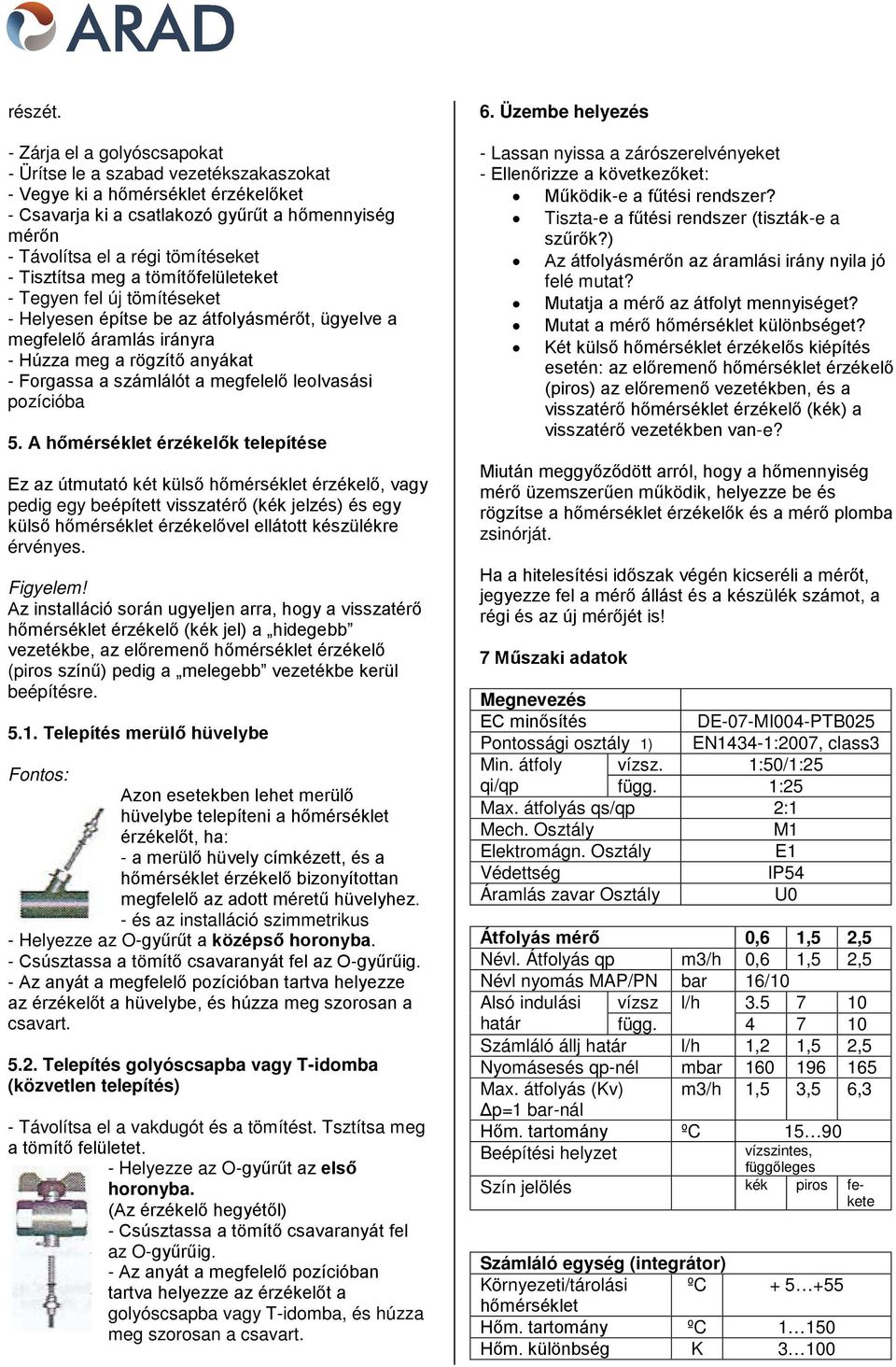 Tisztítsa meg a tömítőfelületeket - Tegyen fel új tömítéseket - Helyesen építse be az átfolyásmérőt, ügyelve a megfelelő áramlás irányra - Húzza meg a rögzítő anyákat - Forgassa a számlálót a