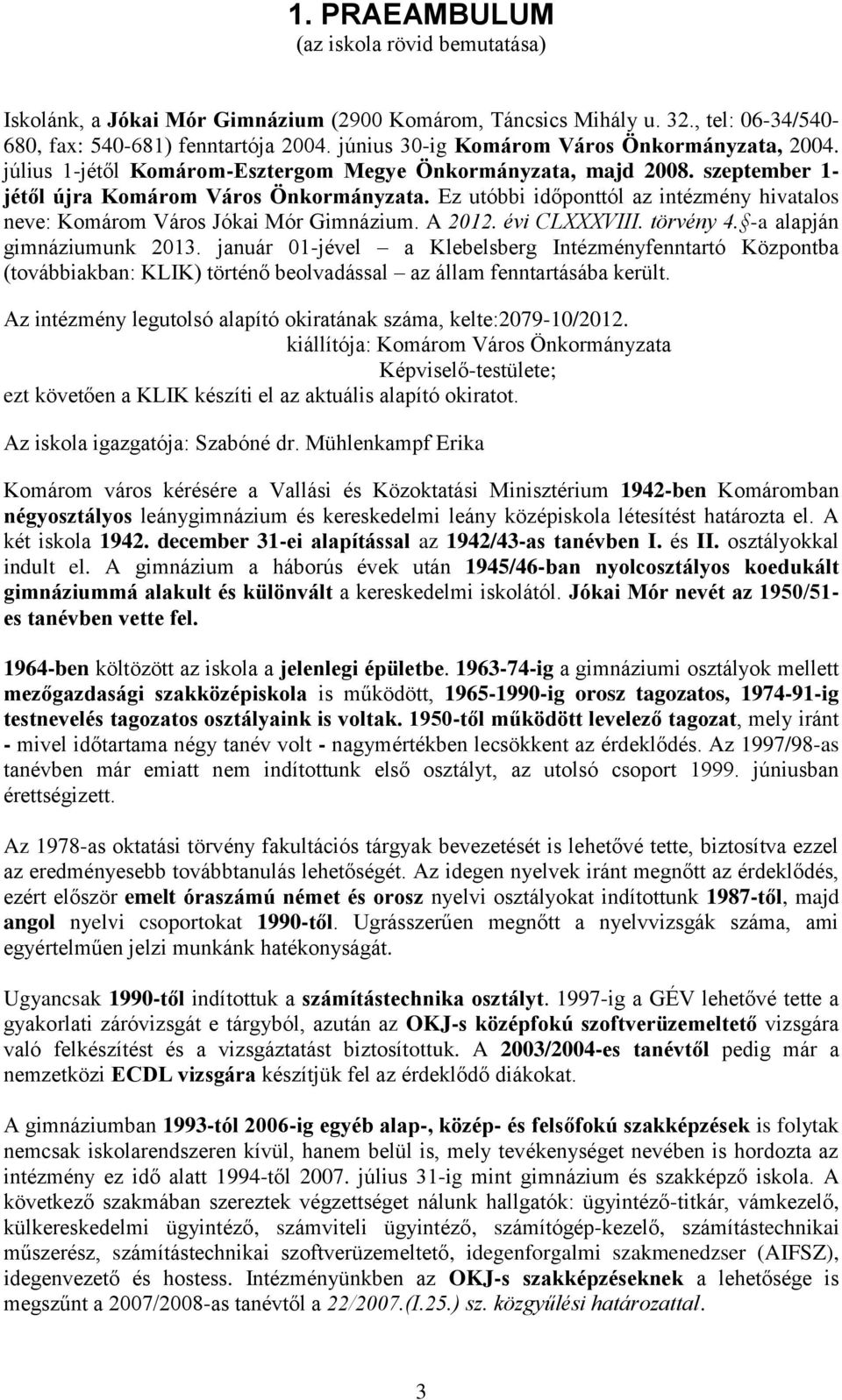 Ez utóbbi időponttól az intézmény hivatalos neve: Komárom Város Jókai Mór Gimnázium. A 2012. évi CLXXXVIII. törvény 4. -a alapján gimnáziumunk 2013.