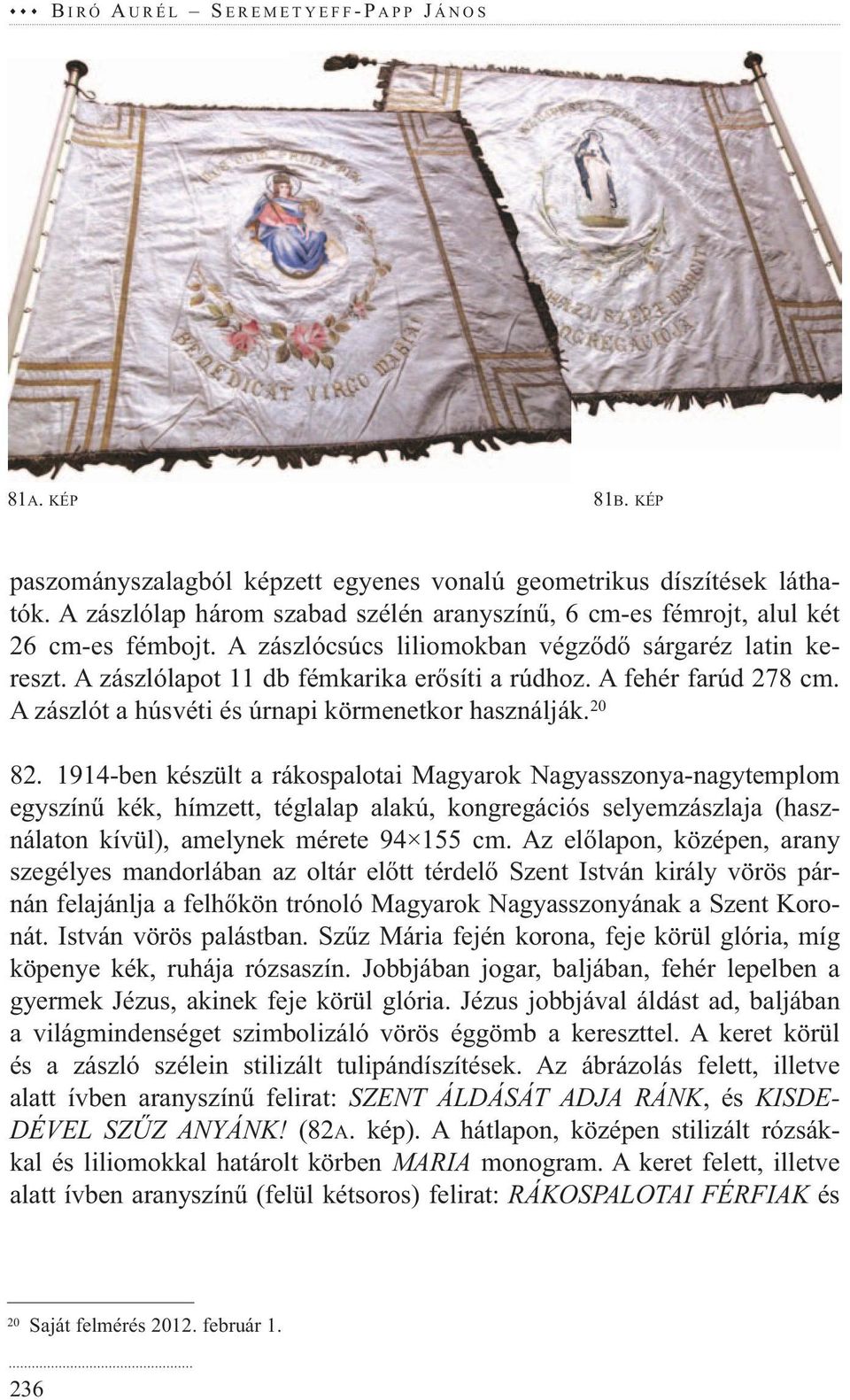 1914-ben készült a rákospalotai Magyarok Nagyasszonya-nagytemplom egyszínű kék, hímzett, téglalap alakú, kongregációs selyemzászlaja (haszná laton kívül), amelynek mérete 94 155 cm.