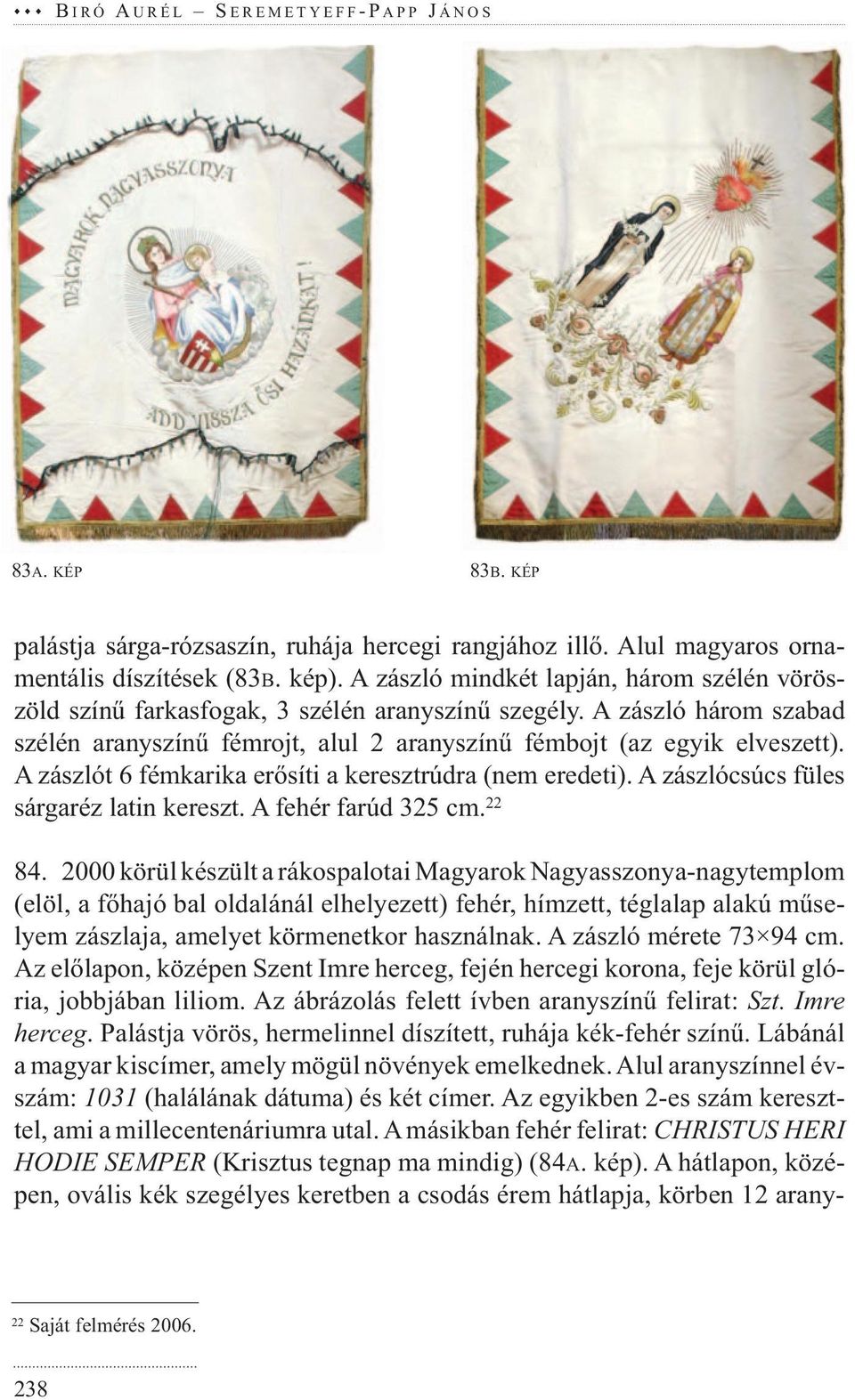 A zászlót 6 fémkarika erősíti a keresztrúdra (nem eredeti). A zászlócsúcs füles sárgaréz latin kereszt. A fehér farúd 325 cm. 22 84.