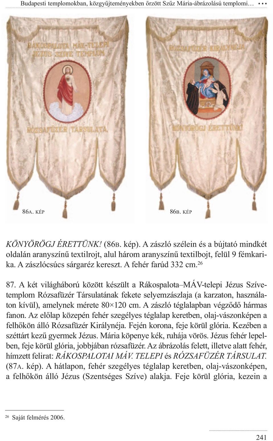 A két világháború között készült a Rákospalota MÁV-telepi Jézus Szívetemplom Rózsafüzér Társulatának fekete selyemzászlaja (a karzaton, használaton kívül), amelynek mérete 80 120 cm.