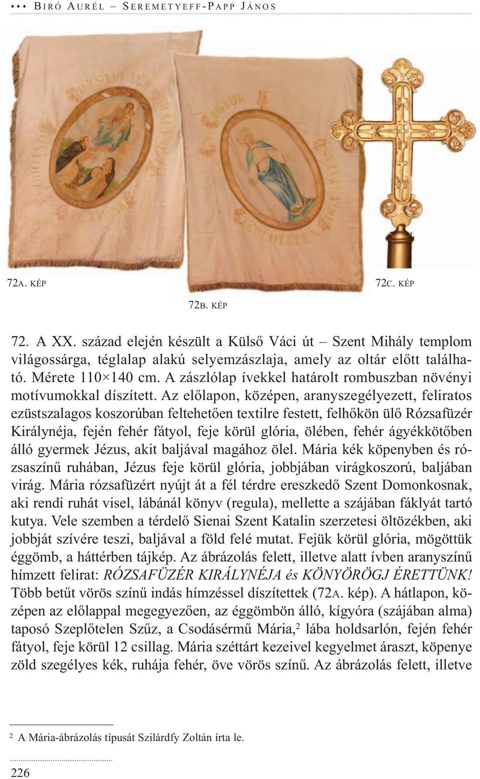 Az előlapon, középen, aranyszegélyezett, feliratos ezüstszalagos koszorúban feltehetően textilre festett, felhőkön ülő Rózsafüzér Királynéja, fején fehér fátyol, feje körül glória, ölében, fehér