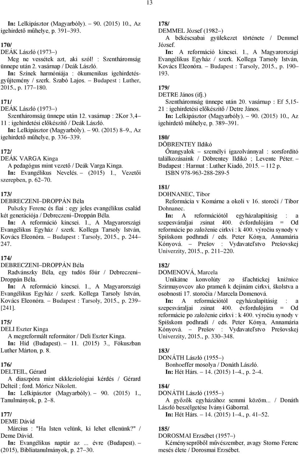 , Az igehirdető műhelye, p. 336 339. 172/ DEÁK VARGA Kinga A pedagógus mint vezető / Deák Varga Kinga. In: Evangélikus Nevelés. (2015) 1., Vezetői szerepben, p. 62 70.