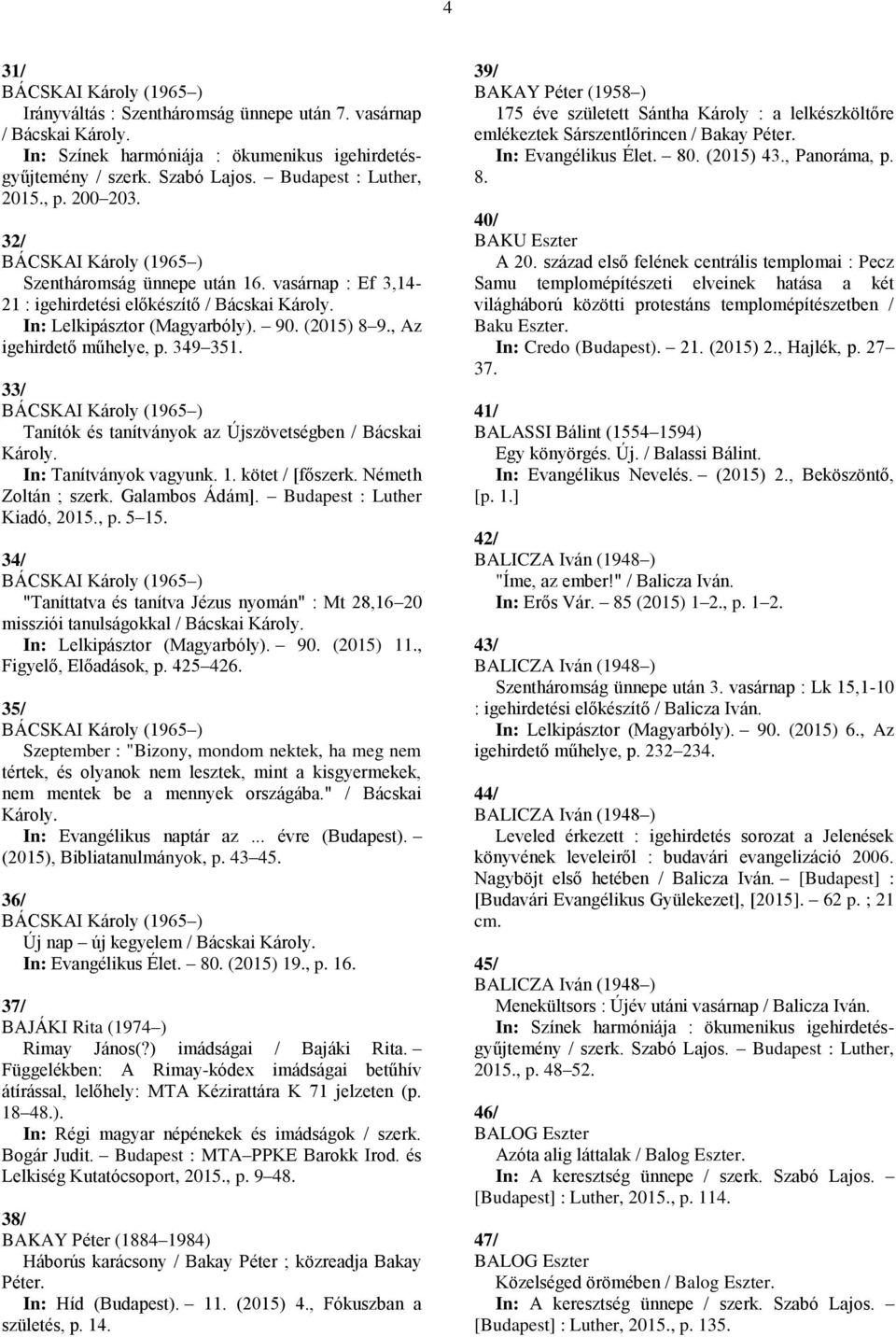 33/ BÁCSKAI Károly (1965 ) Tanítók és tanítványok az Újszövetségben / Bácskai Károly. In: Tanítványok vagyunk. 1. kötet / [főszerk. Németh Zoltán ; szerk. Galambos Ádám].