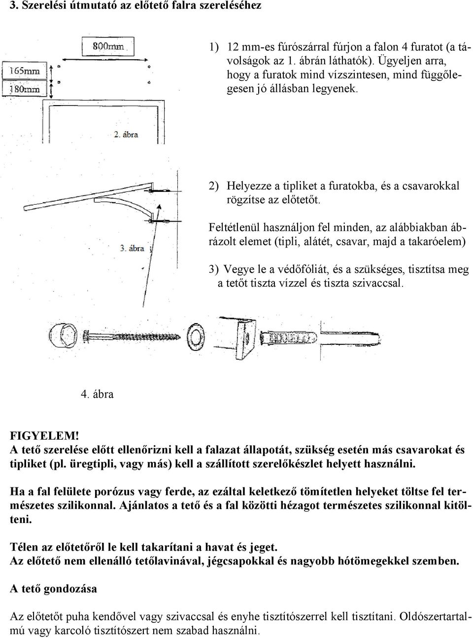 Feltétlenül használjon fel minden, az alábbiakban ábrázolt elemet (tipli, alátét, csavar, majd a takaróelem) 3) Vegye le a védőfóliát, és a szükséges, tisztítsa meg a tetőt tiszta vízzel és tiszta