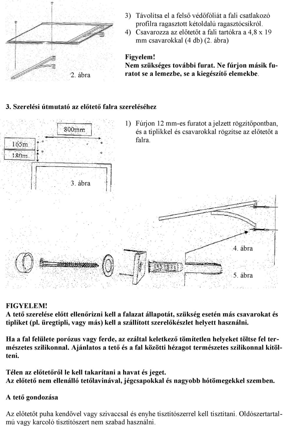 Szerelési útmutató az előtető falra szereléséhez 1) Fúrjon 12 mm-es furatot a jelzett rögzítőpontban, és a tiplikkel és csavarokkal rögzítse az előtetőt a falra. 3. ábra 4. ábra 5. ábra FIGYELEM!