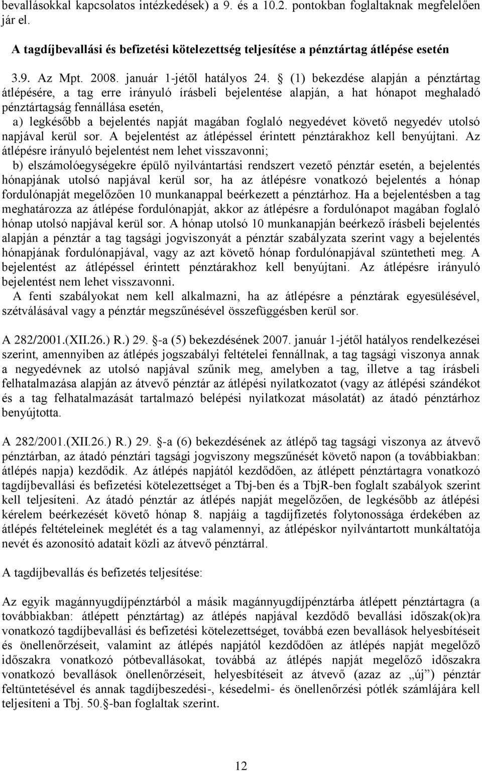 (1) bekezdése alapján a pénztártag átlépésére, a tag erre irányuló írásbeli bejelentése alapján, a hat hónapot meghaladó pénztártagság fennállása esetén, a) legkésőbb a bejelentés napját magában