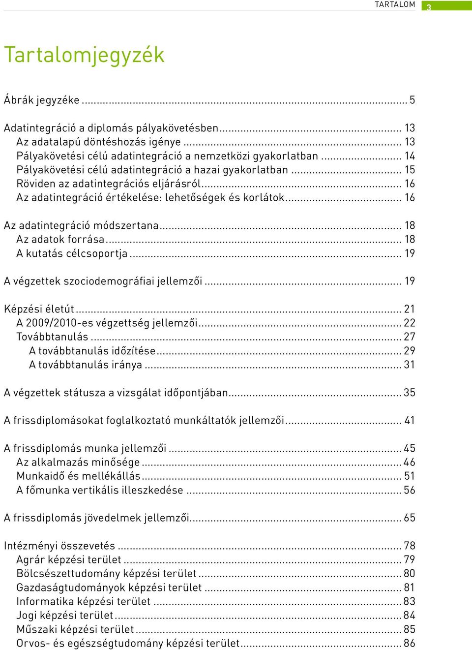 .. 18 Az adatok forrása... 18 A kutatás célcsoportja... 19 A végzettek szociodemográfiai jellemzői... 19 Képzési életút... 21 A 2009/2010-es végzettség jellemzői... 22 Továbbtanulás.