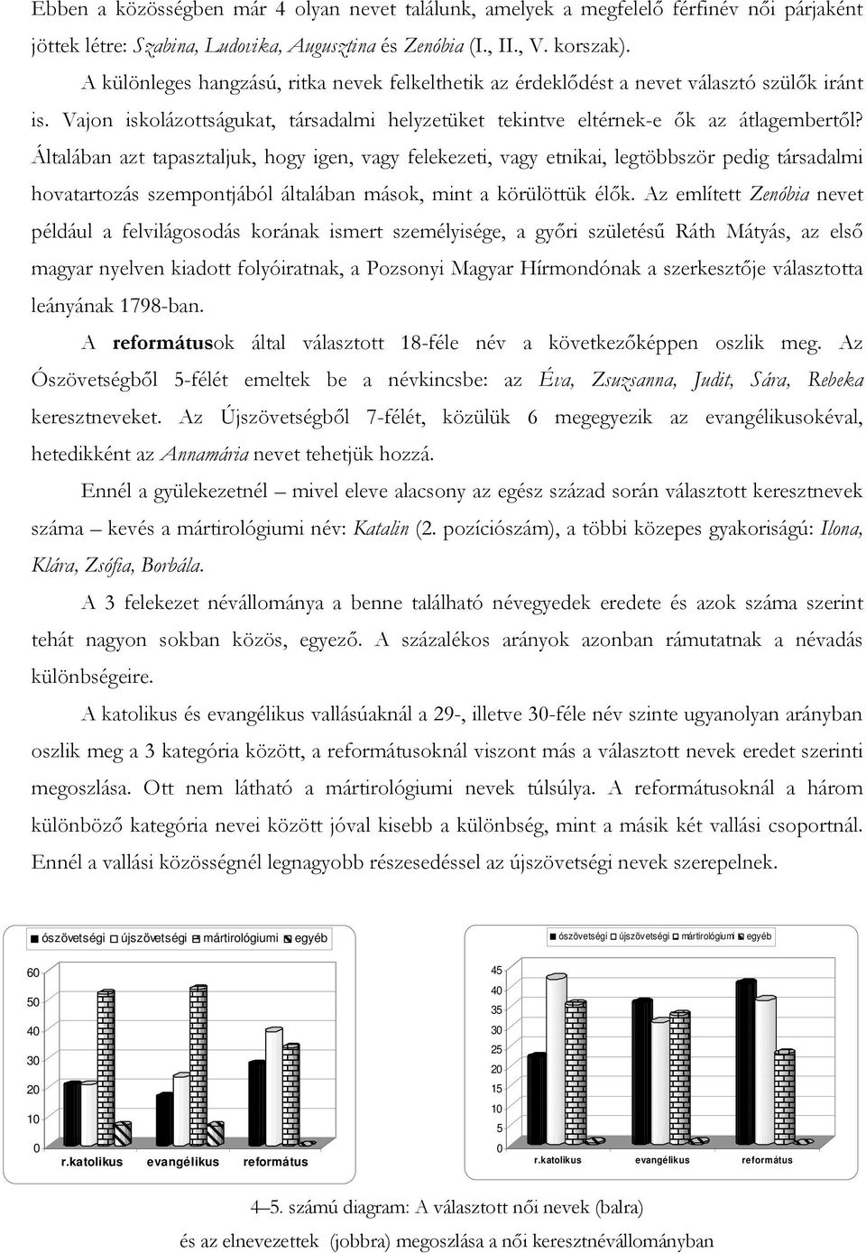 Általában azt tapasztaljuk, hogy igen, vagy felekezeti, vagy etnikai, legtöbbször pedig társadalmi hovatartozás szempontjából általában mások, mint a körülöttük élők.