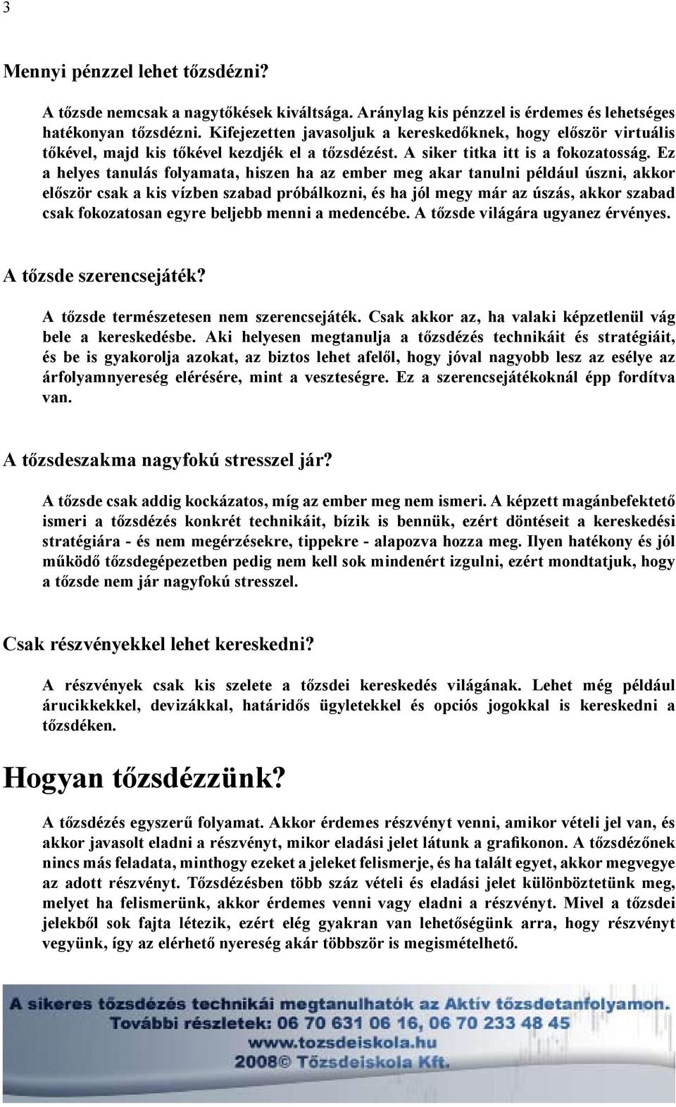 Ez a helyes tanulás folyamata, hiszen ha az ember meg akar tanulni például úszni, akkor először csak a kis vízben szabad próbálkozni, és ha jól megy már az úszás, akkor szabad csak fokozatosan egyre