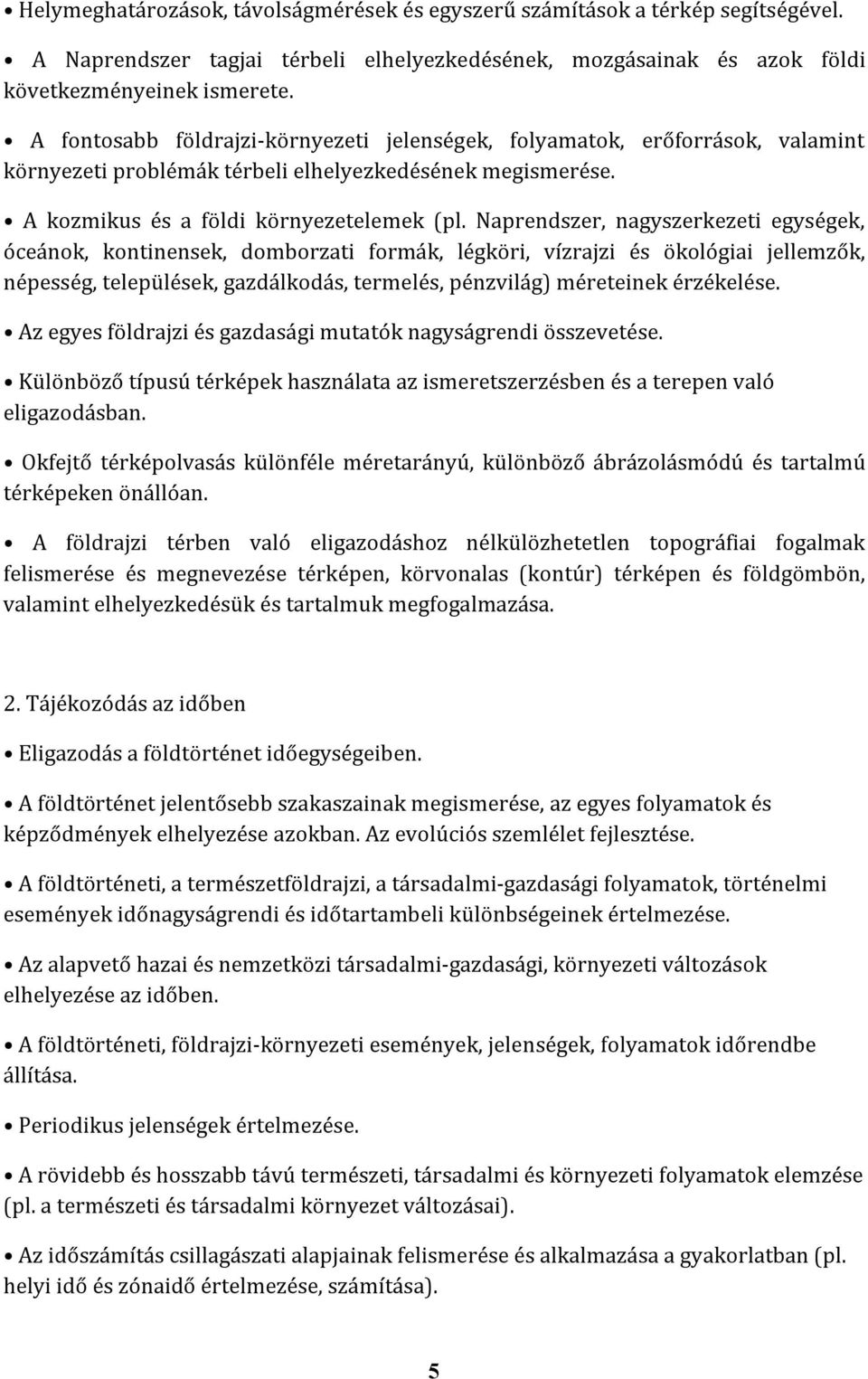 Naprendszer, nagyszerkezeti egységek, óceánok, kontinensek, domborzati formák, légköri, vízrajzi és ökológiai jellemzők, népesség, települések, gazdálkodás, termelés, pénzvilág) méreteinek érzékelése.