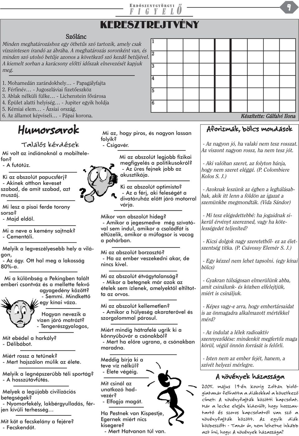 Épület alatti helyiség - Jupiter egyik holdja 5. Kémiai elem - Ázsiai ország. 6. Az államot képviseli - Pápai korona. Humorsarok Találós kérdések Mi volt az indiánoknál a mobiltelefon? - A futótûz.