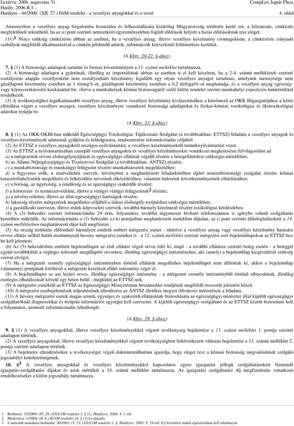 (11) 1 Nincs szükség címkézésre abban az esetben, ha a veszélyes anyag, illetve veszélyes készítmény csomagolásán, a címkézésre irányadó szabályok megfelel alkalmazásával a címkén jelölend adatok,