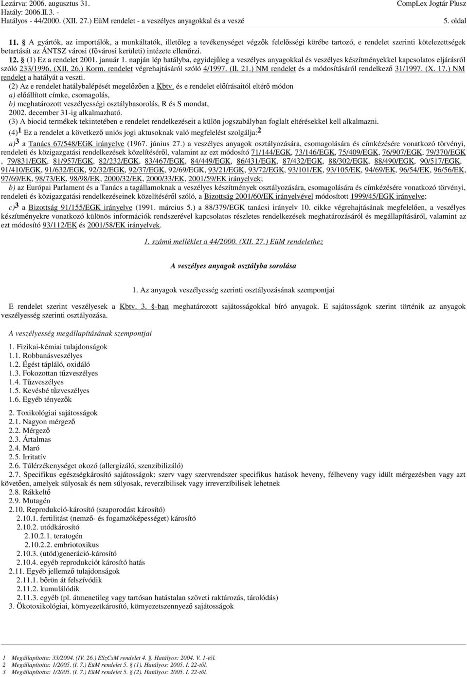 12. (1) Ez a rendelet 2001. január 1. napján lép hatályba, egyidejleg a veszélyes anyagokkal és veszélyes készítményekkel kapcsolatos eljárásról szóló 233/1996. (XII. 26.) Korm.