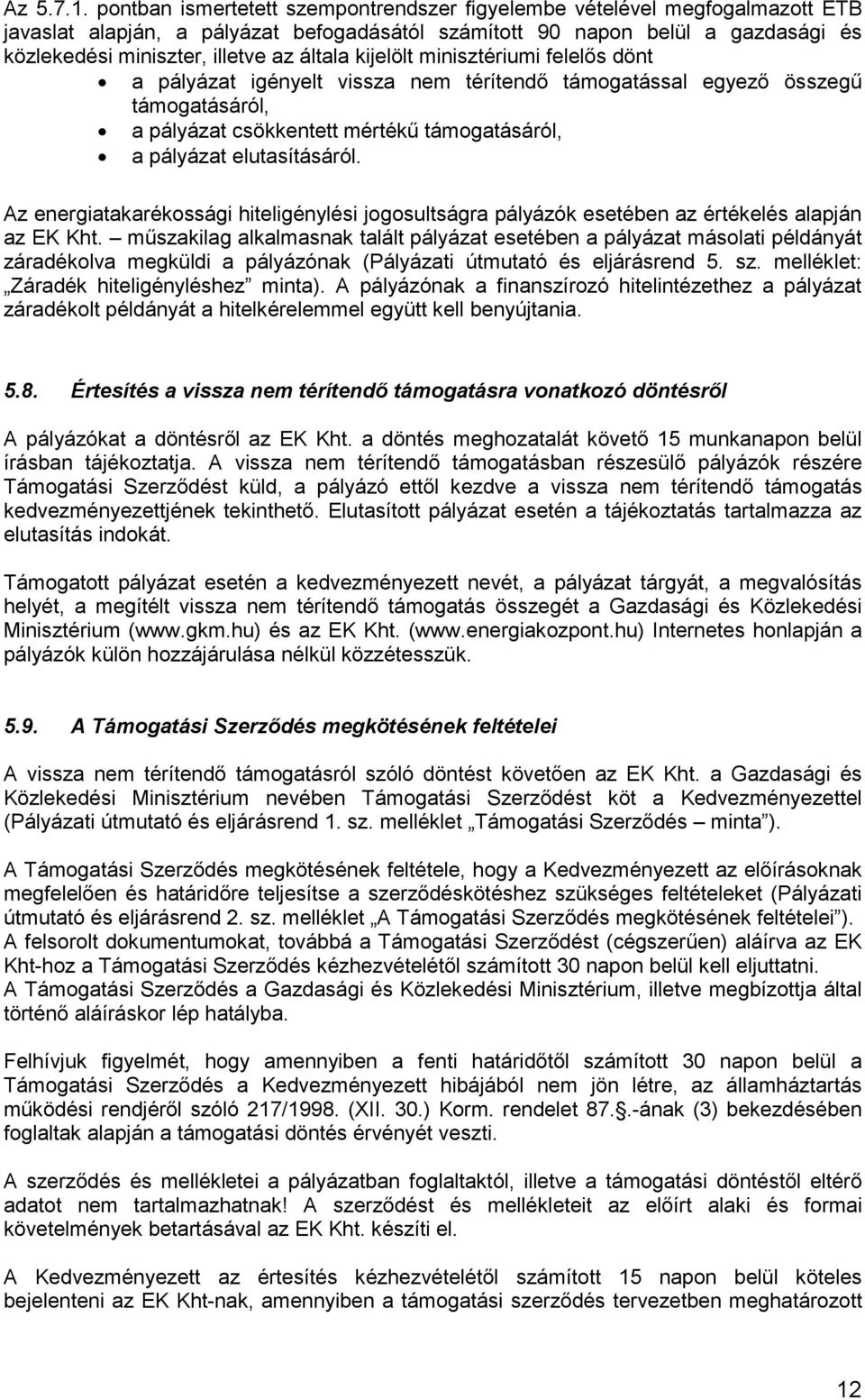 általa kijelölt minisztériumi felelős dönt a pályázat igényelt vissza nem térítendő támogatással egyező összegű támogatásáról, a pályázat csökkentett mértékű támogatásáról, a pályázat elutasításáról.