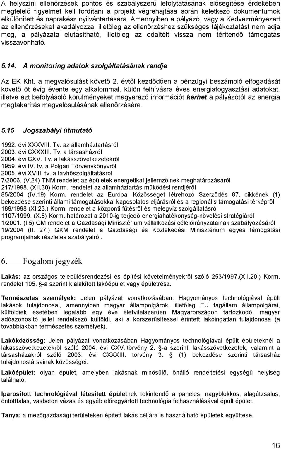 Amennyiben a pályázó, vagy a Kedvezményezett az ellenőrzéseket akadályozza, illetőleg az ellenőrzéshez szükséges tájékoztatást nem adja meg, a pályázata elutasítható, illetőleg az odaítélt vissza nem