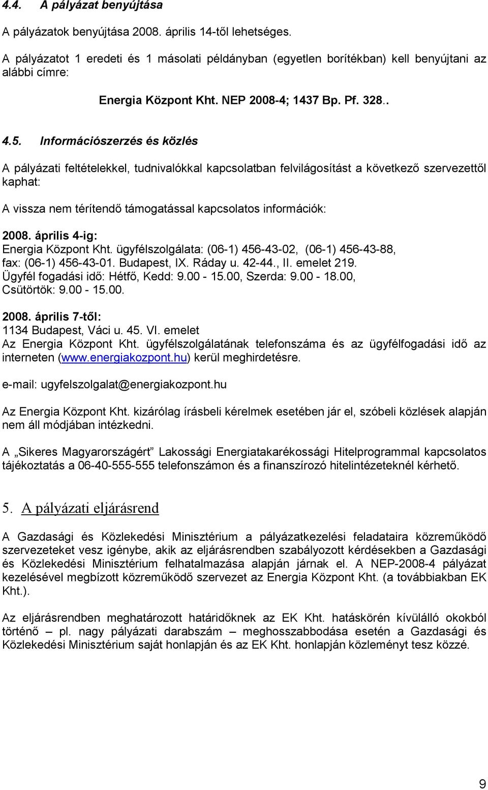 Információszerzés és közlés A pályázati feltételekkel, tudnivalókkal kapcsolatban felvilágosítást a következő szervezettől kaphat: A vissza nem térítendő támogatással kapcsolatos információk: 2008.