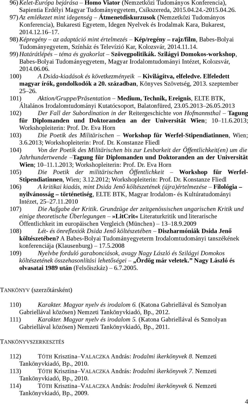 98) Képregény az adaptáció mint értelmezés Kép/regény rajz/film, Babes-Bolyai Tudományegyetem, Színház és Televízió Kar, Kolozsvár, 2014.11.14. 99) Határátlépés téma és gyakorlat Szövegpolitikák.