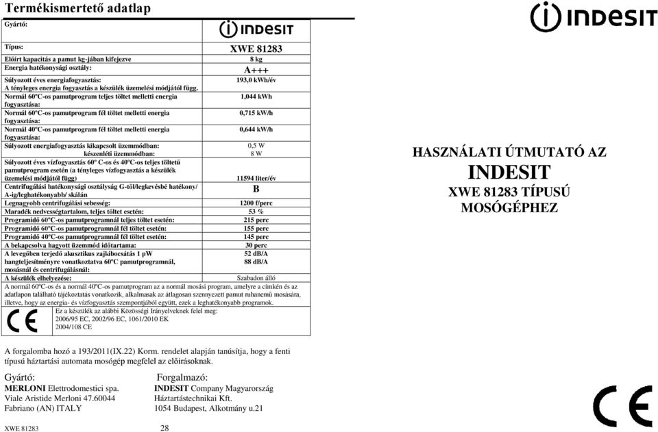 Normál 60ºC-os pamutprogram teljes töltet melletti energia 1,044 kwh fogyasztása: Normál 60ºC-os pamutprogram fél töltet melletti energia 0,715 kw/h fogyasztása: Normál 40ºC-os pamutprogram fél