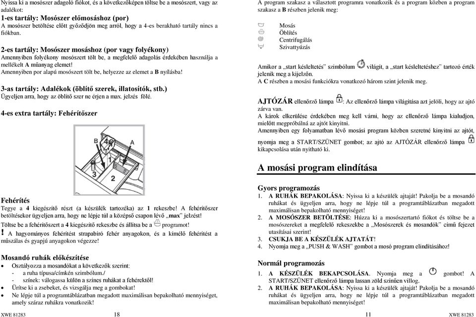 Amennyiben por alapú mosószert tölt be, helyezze az elemet a B nyílásba! 3-as tartály: Adalékok (öblítő szerek, illatosítók, stb.) Ügyeljen arra, hogy az öblítő szer ne érjen a max. jelzés fölé.