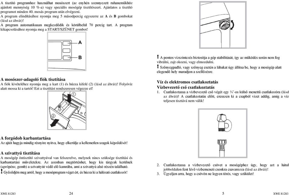 A program kikapcsolásához nyomja meg a START/SZÜNET gombot! A pontos vízszintezés biztosítja a gép stabilitását, így az működés során nem fog vibrálni, zajt okozni, vagy elmozdulni.