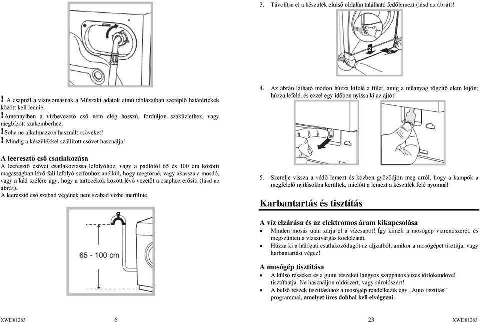 A leeresztő cső csatlakozása A leeresztő csövet csatlakoztassa lefolyóhoz, vagy a padlótól 65 és 100 cm közötti magasságban lévő fali lefolyó szifonhoz anélkül, hogy megtörné, vagy akassza a mosdó,