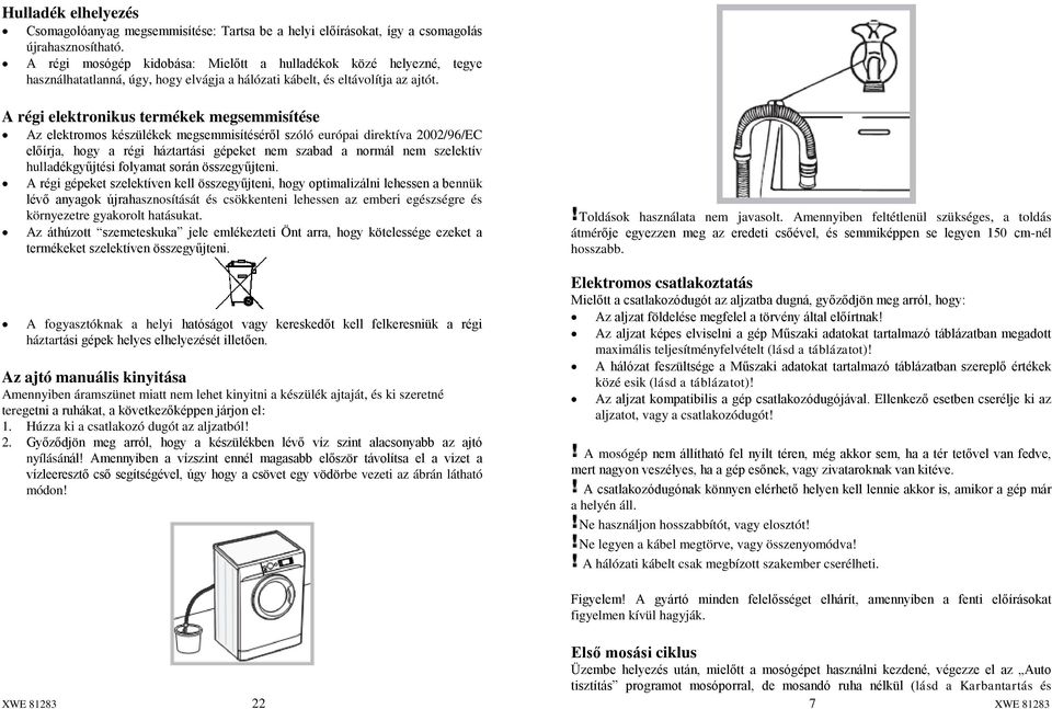 A régi elektronikus termékek megsemmisítése Az elektromos készülékek megsemmisítéséről szóló európai direktíva 2002/96/EC előírja, hogy a régi háztartási gépeket nem szabad a normál nem szelektív