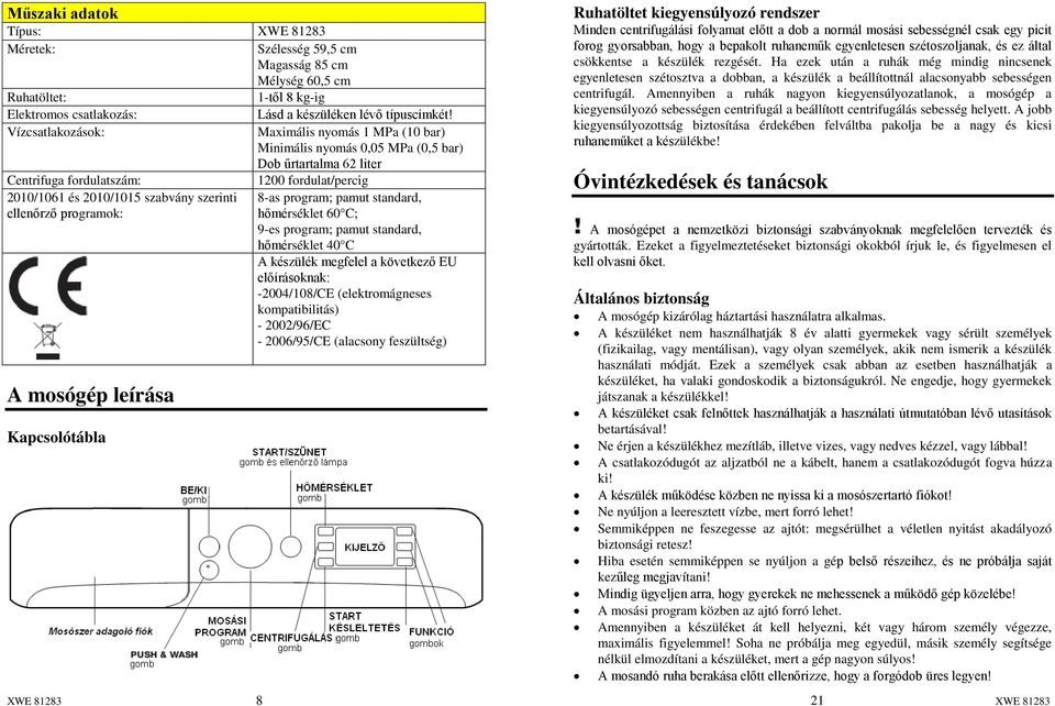 8-as program; pamut standard, ellenőrző programok: hőmérséklet 60 C; 9-es program; pamut standard, hőmérséklet 40 C A készülék megfelel a következő EU előírásoknak: -2004/108/CE (elektromágneses