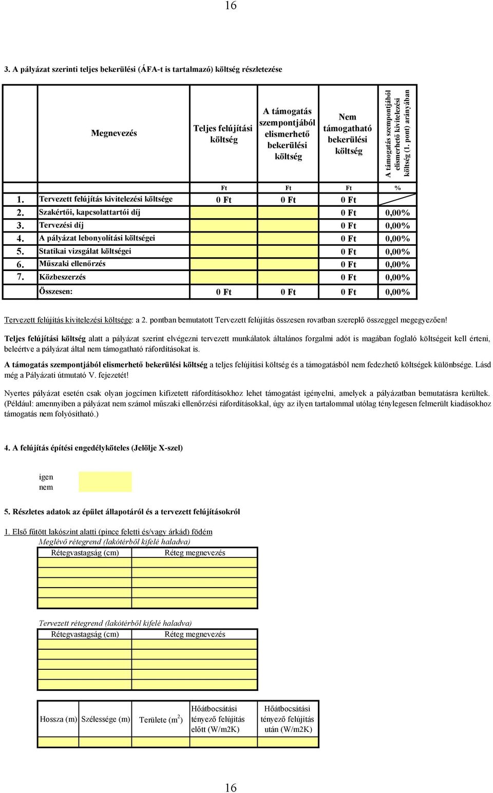 Szakértői, kapcsolattartói díj 0 Ft 0,00% 3. Tervezési díj 0 Ft 0,00% 4. A pályázat lebonyolítási költségei 0 Ft 0,00% 5. Statikai vizsgálat költségei 0 Ft 0,00% 6. Műszaki ellenőrzés 0 Ft 0,00% 7.