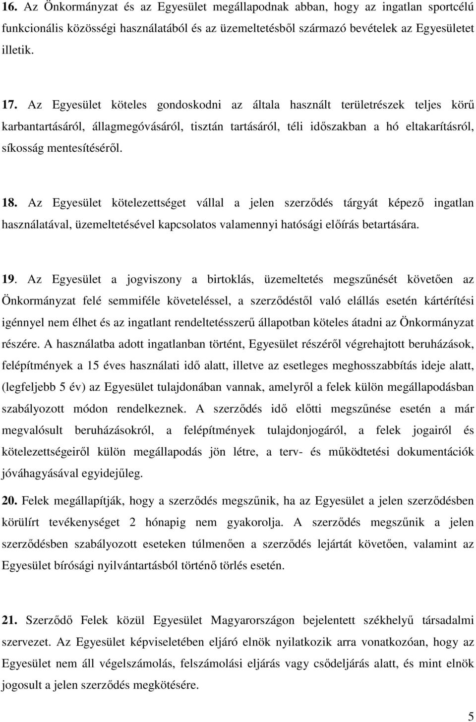 Az Egyesület kötelezettséget vállal a jelen szerződés tárgyát képező ingatlan használatával, üzemeltetésével kapcsolatos valamennyi hatósági előírás betartására. 19.