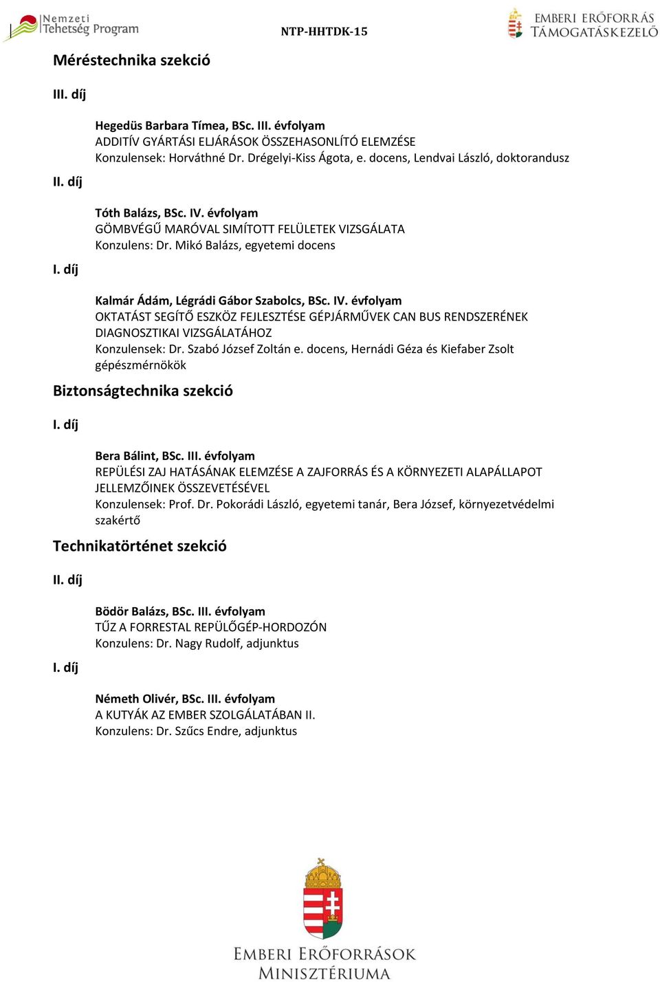 IV. évfolyam OKTATÁST SEGÍTŐ ESZKÖZ FEJLESZTÉSE GÉPJÁRMŰVEK CAN BUS RENDSZERÉNEK DIAGNOSZTIKAI VIZSGÁLATÁHOZ Konzulensek: Dr. Szabó József Zoltán e.