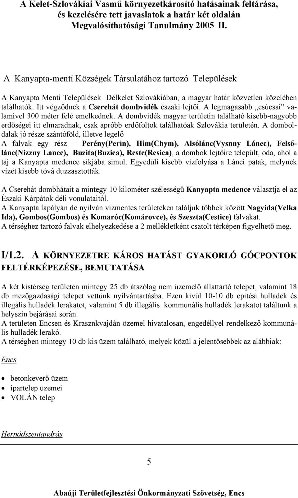 A dombvidék magyar területin található kisebb-nagyobb erdőségei itt elmaradnak, csak apróbb erdőfoltok találhatóak Szlovákia területén.