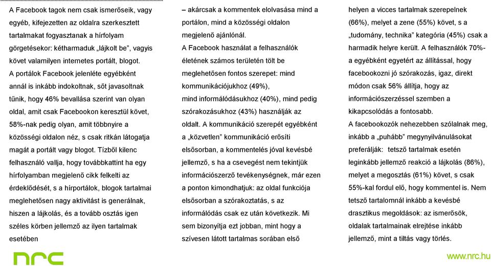 A portálok Facebook jelenléte egyébként annál is inkább indokoltnak, sőt javasoltnak tűnik, hogy 46% bevallása szerint van olyan oldal, amit csak Facebookon keresztül követ, 58%-nak pedig olyan, amit