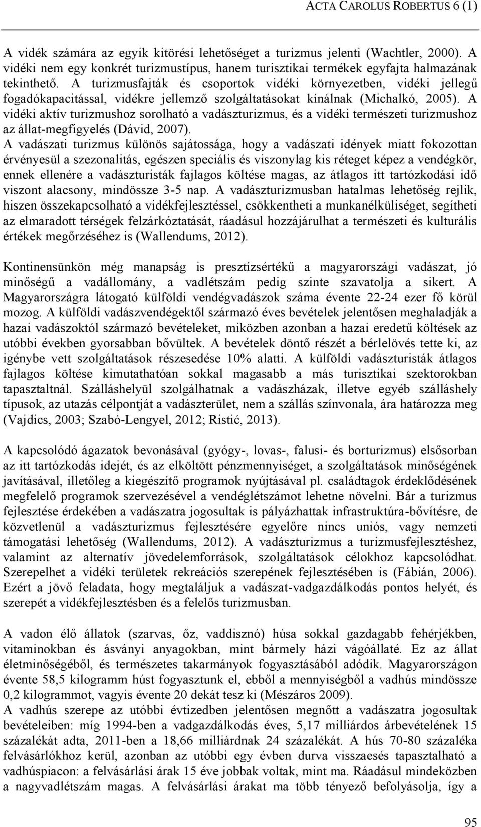 A turizmusfajták és csoportok vidéki környezetben, vidéki jellegű fogadókapacitással, vidékre jellemző szolgáltatásokat kínálnak (Michalkó, 2005).