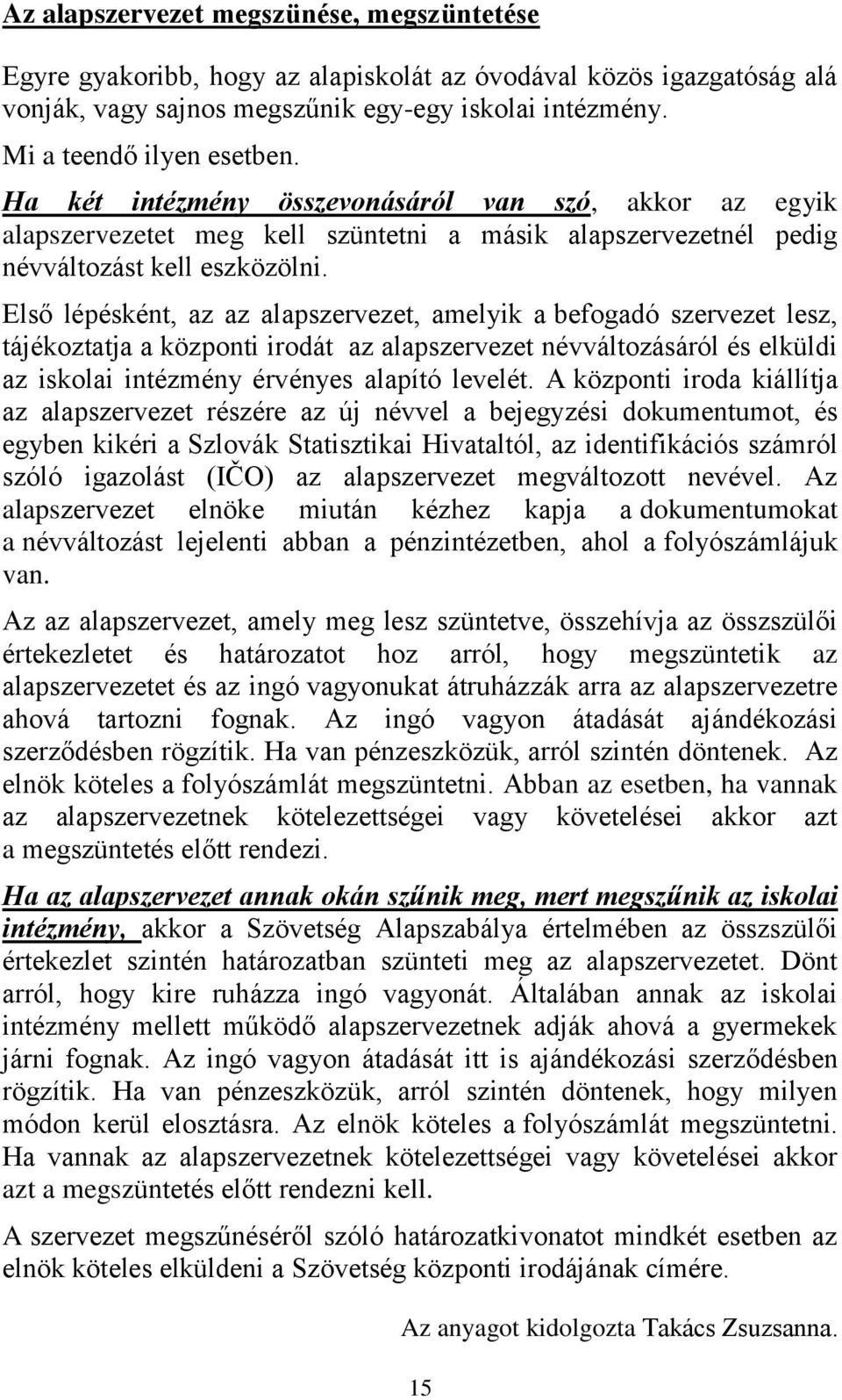 Első lépésként, az az alapszervezet, amelyik a befogadó szervezet lesz, tájékoztatja a központi irodát az alapszervezet névváltozásáról és elküldi az iskolai intézmény érvényes alapító levelét.