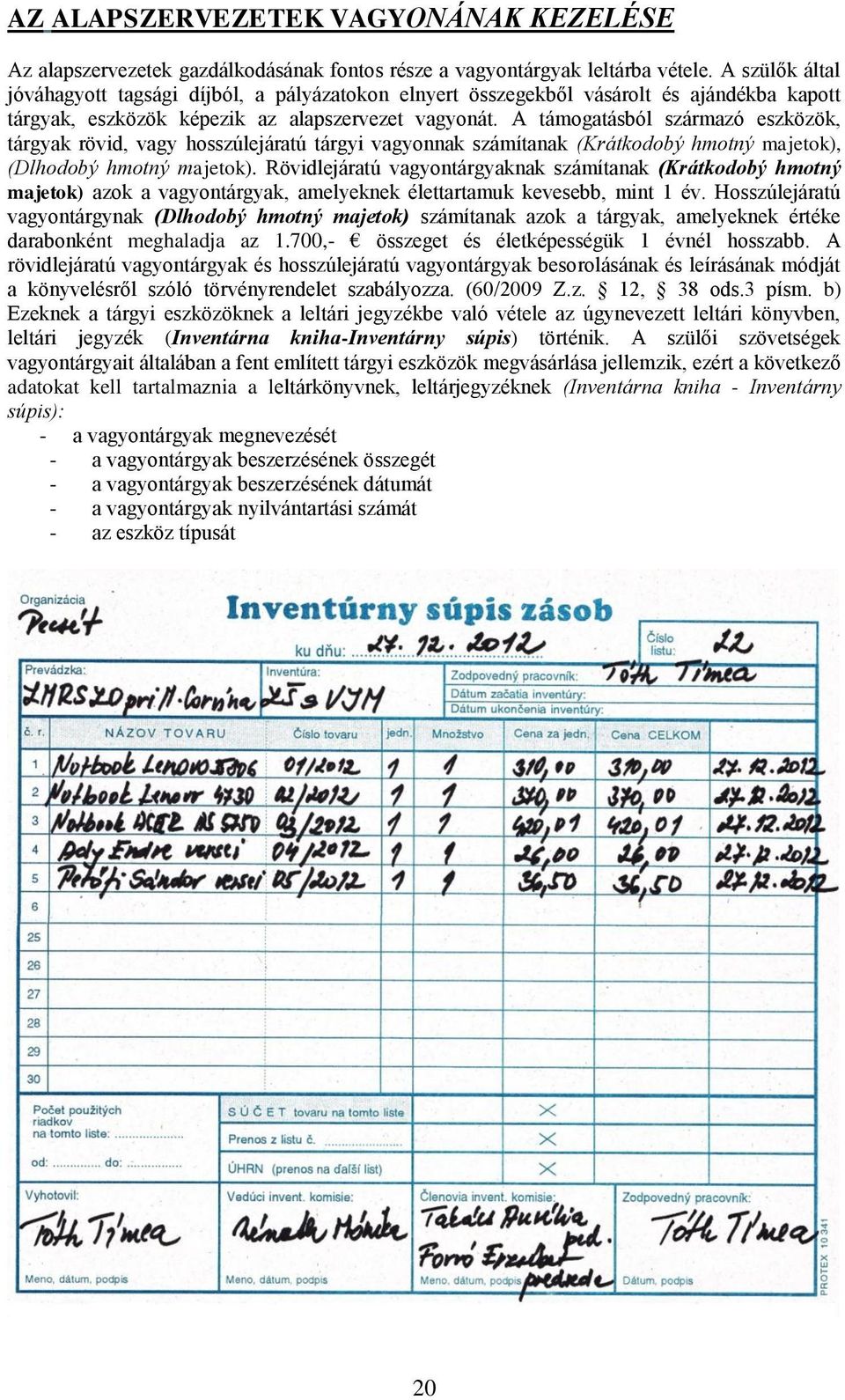 A támogatásból származó eszközök, tárgyak rövid, vagy hosszúlejáratú tárgyi vagyonnak számítanak (Krátkodobý hmotný majetok), (Dlhodobý hmotný majetok).