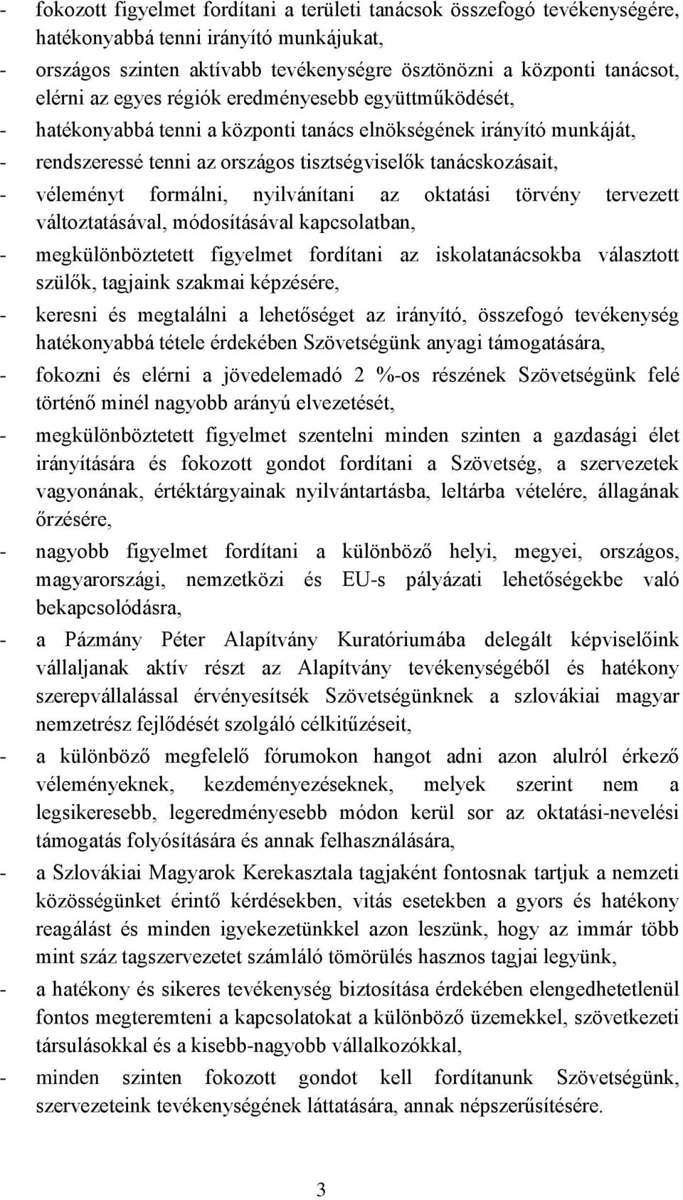 formálni, nyilvánítani az oktatási törvény tervezett változtatásával, módosításával kapcsolatban, - megkülönböztetett figyelmet fordítani az iskolatanácsokba választott szülők, tagjaink szakmai