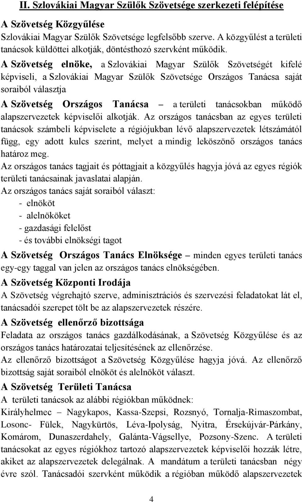 A Szövetség elnöke, a Szlovákiai Magyar Szülők Szövetségét kifelé képviseli, a Szlovákiai Magyar Szülők Szövetsége Országos Tanácsa saját soraiból választja A Szövetség Országos Tanácsa a területi